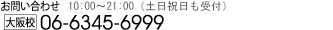 お問い合わせ06-6345-6999　10:00～21:00（土日祝も受付）