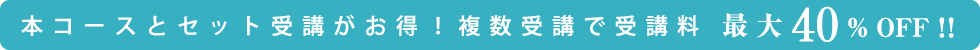 本コースとセット受講がお得!さらにセレクト講座A群は複数受講で最大70%OFF