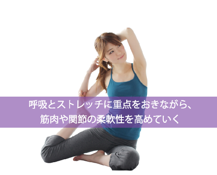 呼吸とストレッチに重点をおきながら、筋肉や関節の柔軟性を高めていく