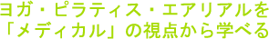 ヨガ・ピラティス・エアリアルを「メディカル」の視点から学べる