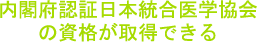 内閣府認証日本統合医学協会の資格が取得できる