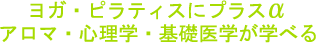 ヨガ・ピラティスにプラスαアロマ・心理学・基礎医学が学べる