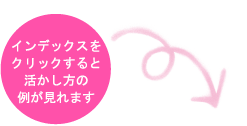 インデックスをクリックすると活かし方の例が見れます