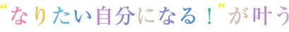 「なりたい自分になる!」が叶う