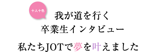 我が道を行く卒業生インタビュー「私たちJOTで夢を叶えました」｜ヨガインストラクター資格・ピラティスインストラクター資格取得ならＪＯＴヨガ・ピラティスカレッジ、ヨガスタジオ